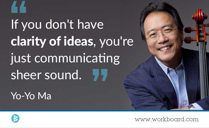 'If you don't have clarity of ideas, youre just communicating sheer sound.' - Yo-Yo Ma