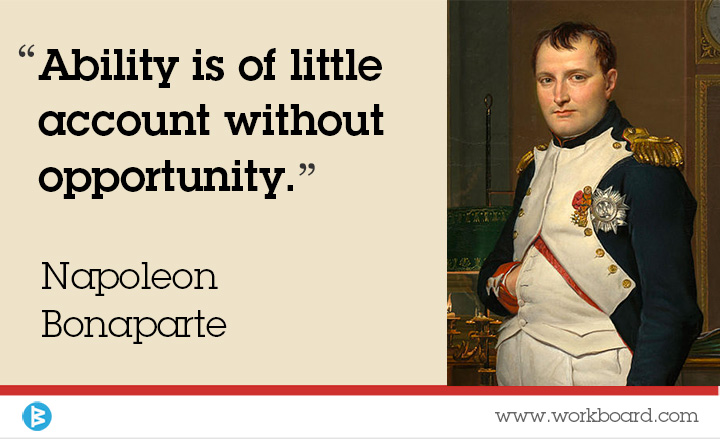 'Ability is of little account without opportunity.' - Napoleon Bonaparte