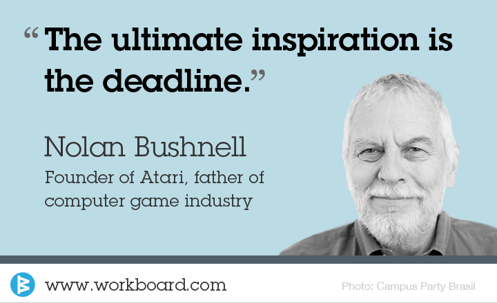 'The ultimate inspiration is the deadline.' - Nolan Bushnell, Founder of Atari
