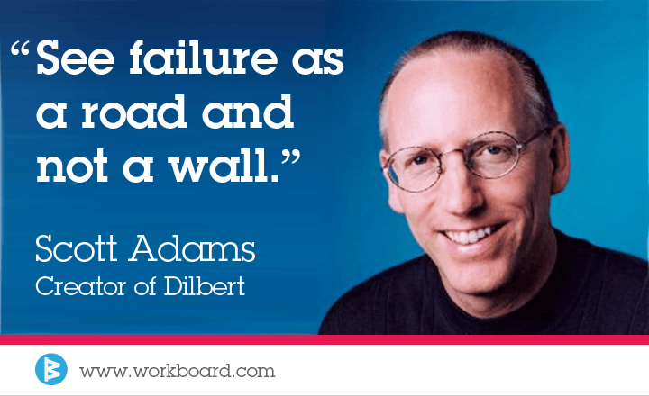 'See failure as a road and not a wall.' -Scott Adams, creator of Dilbert