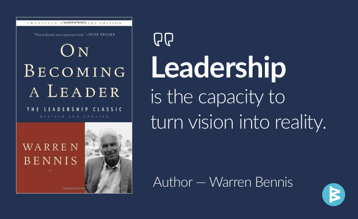 Leadership is the capacity to translate vision into reality.' --Warren Bennis, author of 'On Becoming a Leader' and the 'father of leadership'