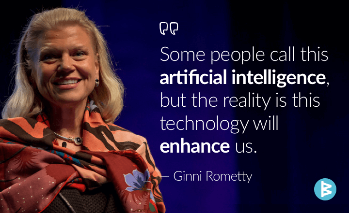 'Some people call this artificial intelligence, but the reality is this technology will enhance us.' --Ginni Rometty