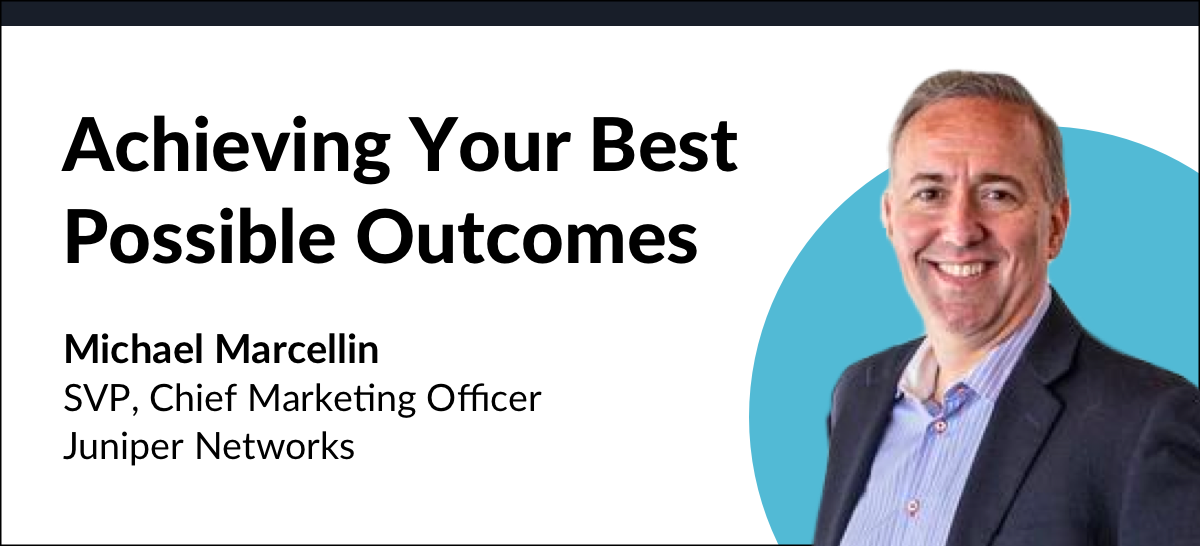 Achieving Your Best Possible Outcomes, with Michael Marcellin, CMO at Juniper Networks